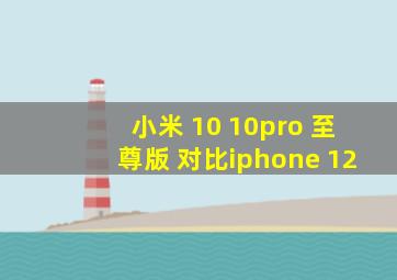 小米 10 10pro 至尊版 对比iphone 12